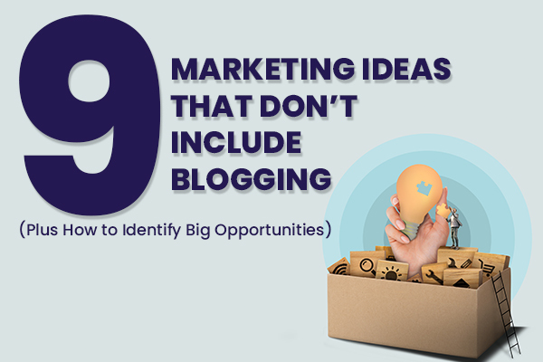 9 Marketing Ideas That Don’t Include Blogging (Plus How to Identify Big Opportunities)