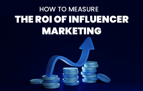 How to Measure the ROI of Influencer Marketing
